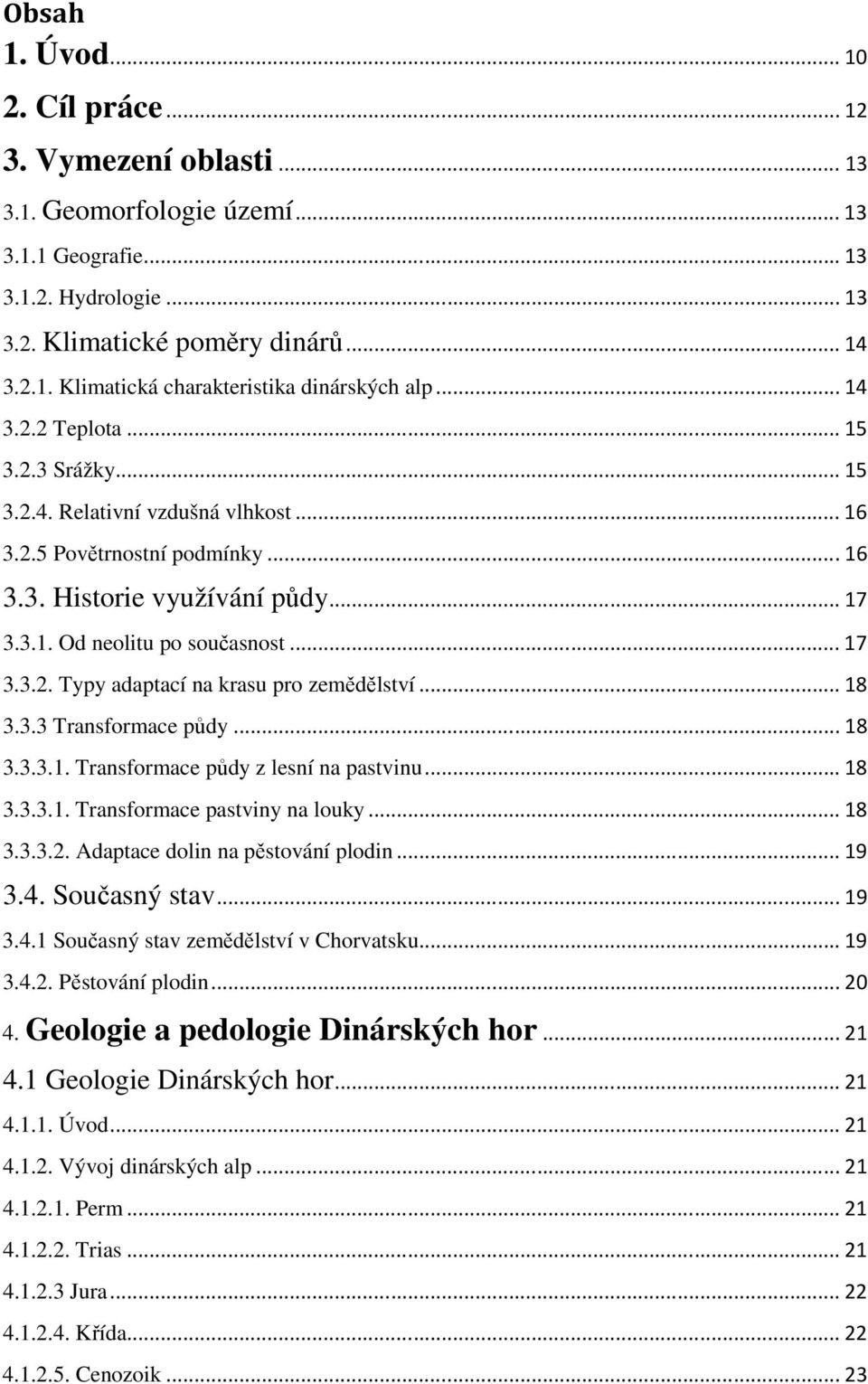 .. 18 3.3.3 Transformace půdy... 18 3.3.3.1. Transformace půdy z lesní na pastvinu... 18 3.3.3.1. Transformace pastviny na louky... 18 3.3.3.2. Adaptace dolin na pěstování plodin... 19 3.4.