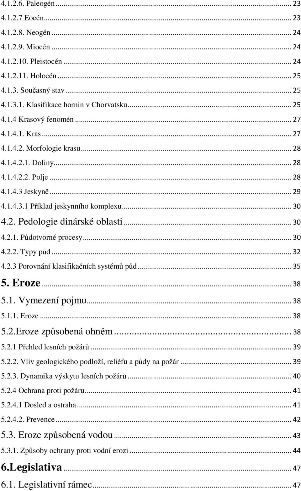 2. Pedologie dinárské oblasti... 30 4.2.1. Půdotvorné procesy... 30 4.2.2. Typy půd... 32 4.2.3 Porovnání klasifikačních systémů půd... 35 5. Eroze... 38 5.1. Vymezení pojmu... 38 5.1.1. Eroze... 38 5.2.Eroze způsobená ohněm.