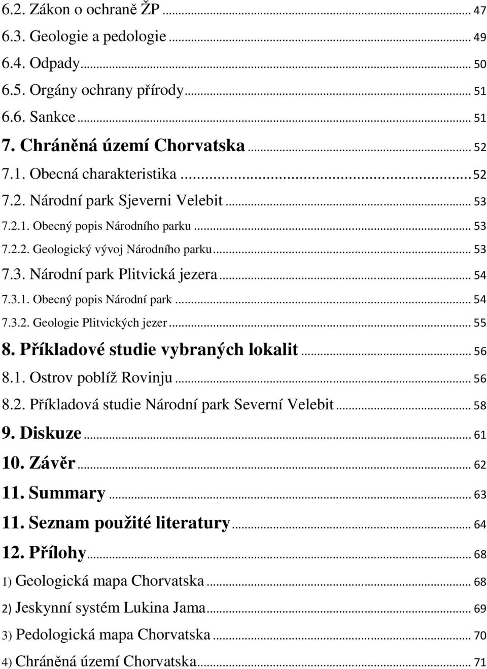 .. 54 7.3.2. Geologie Plitvických jezer... 55 8. Příkladové studie vybraných lokalit... 56 8.1. Ostrov poblíž Rovinju... 56 8.2. Příkladová studie Národní park Severní Velebit... 58 9. Diskuze... 61 10.