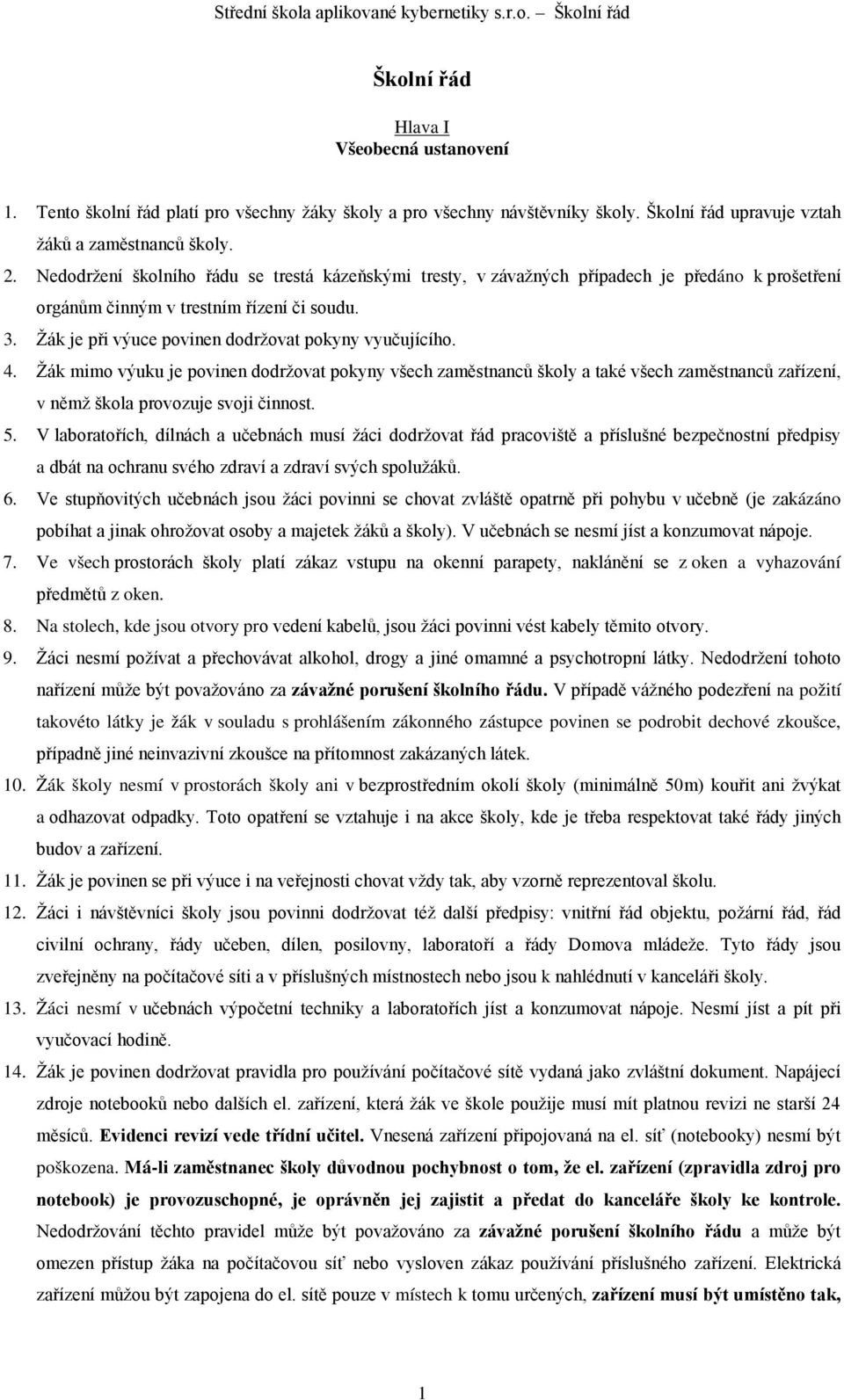 4. Žák mimo výuku je povinen dodržovat pokyny všech zaměstnanců školy a také všech zaměstnanců zařízení, v němž škola provozuje svoji činnost. 5.