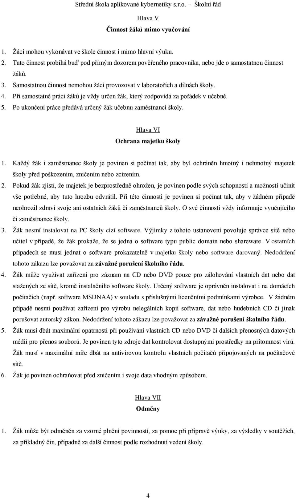 Při samostatné práci žáků je vždy určen žák, který zodpovídá za pořádek v učebně. 5. Po ukončení práce předává určený žák učebnu zaměstnanci školy. Hlava VI Ochrana majetku školy 1.