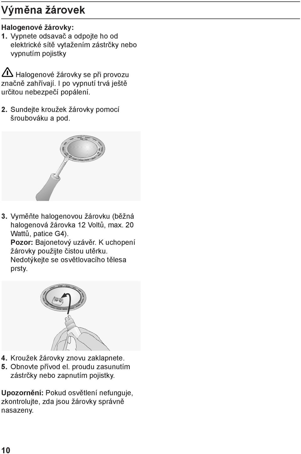 I po vypnutí trvá ještě určitou nebezpečí popálení. 2. Sundejte kroužek žárovky pomocí šroubováku a pod. 3.