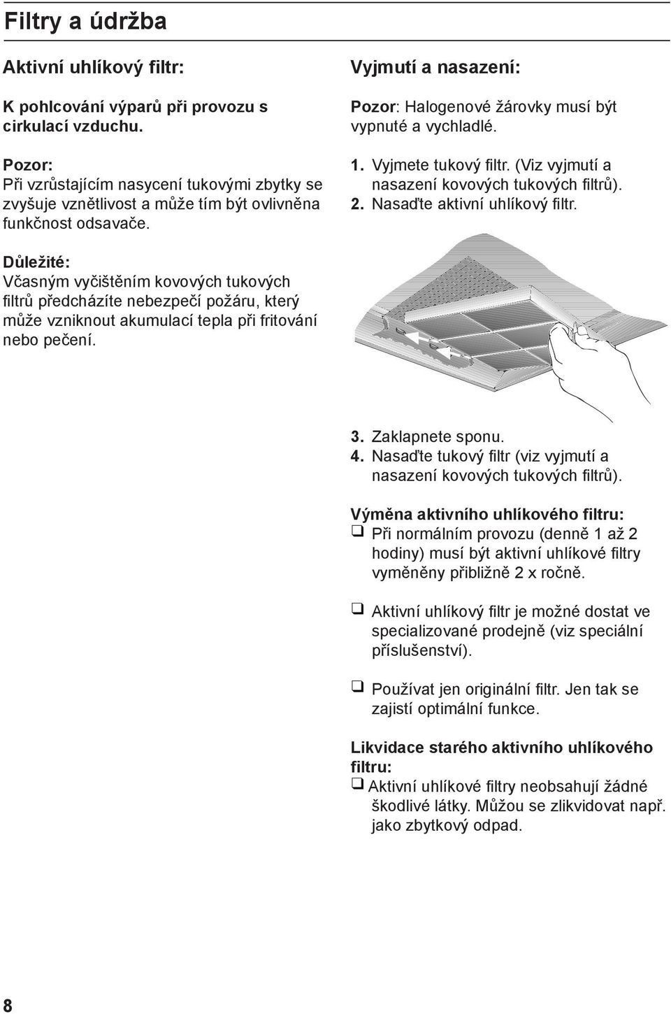 Vyjmete tukový filtr. (Viz vyjmutí a nasazení kovových tukových filtrů). 2. Nasaďte aktivní uhlíkový filtr.