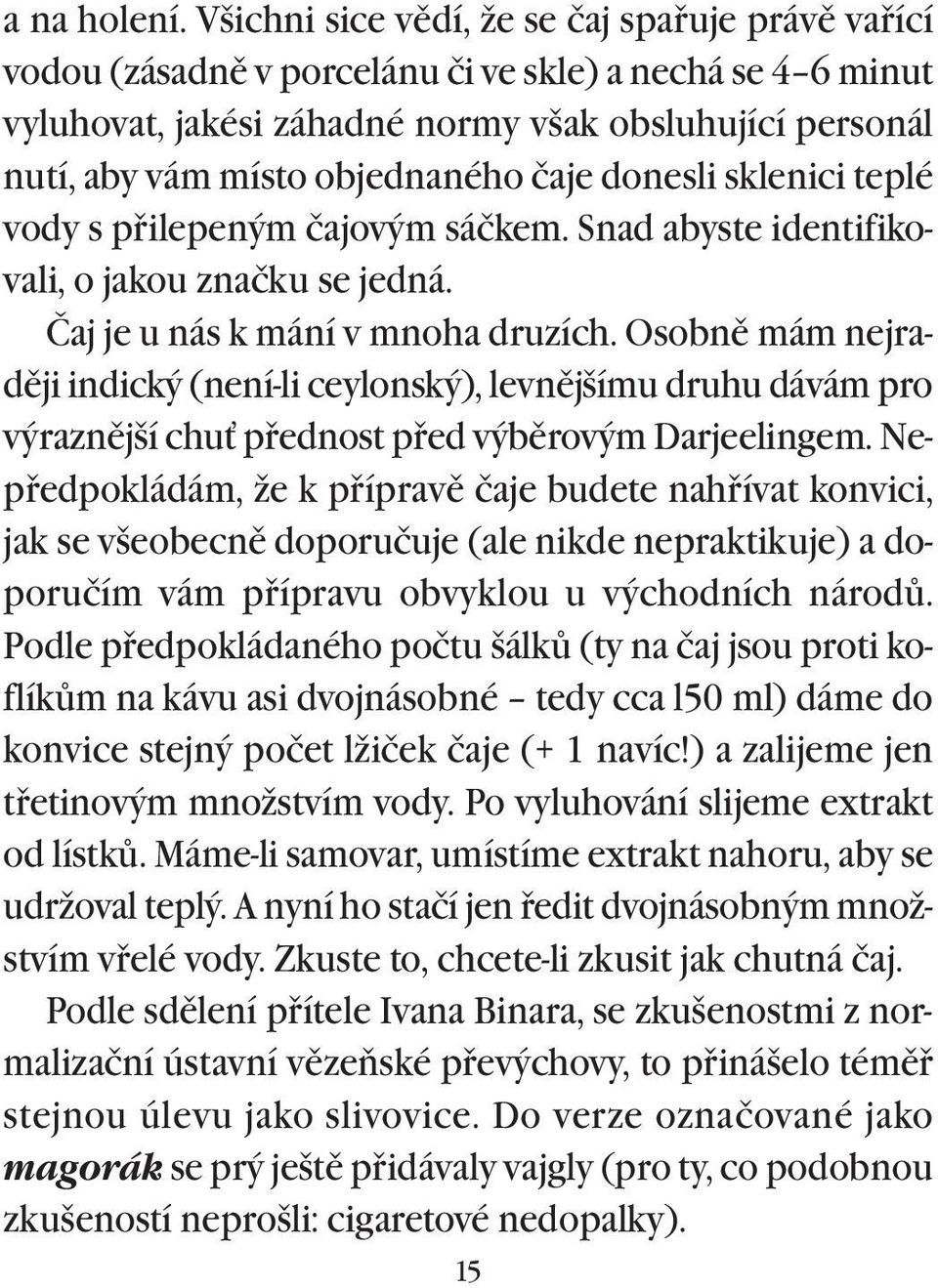 čaje donesli sklenici teplé vody s pøilepeným čajovým sáčkem. Snad abyste identifikovali, o jakou značku se jedná. Čaj je u nás k mání v mnoha druzích.