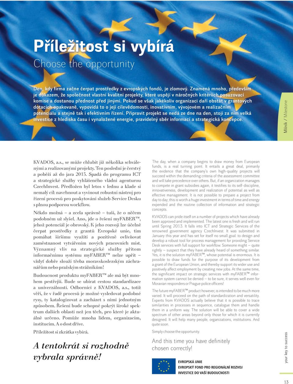 Pokud se však jakékoliv organizaci daří obstát v grantových dotacích opakovaně, vypovídá to o její cílevědomosti, inovativním, vývojovém a realizačním potenciálu a stejně tak i efektivním řízení.