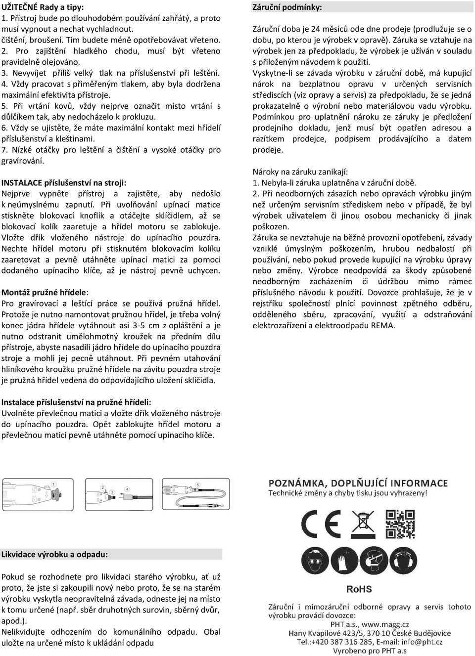 Vždy pracovat s přiměřeným tlakem, aby byla dodržena maximální efektivita přístroje. 5. Při vrtání kovů, vždy nejprve označit místo vrtání s důlčíkem tak, aby nedocházelo k prokluzu. 6.