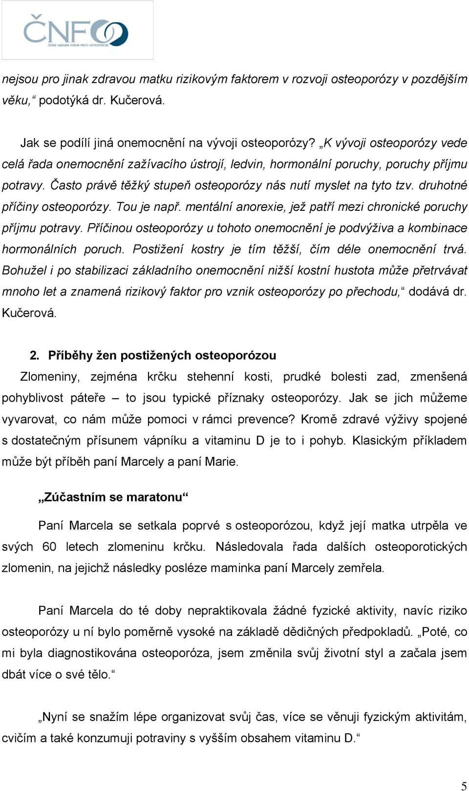 druhotné příčiny osteoporózy. Tou je např. mentální anorexie, jež patří mezi chronické poruchy příjmu potravy. Příčinou osteoporózy u tohoto onemocnění je podvýživa a kombinace hormonálních poruch.