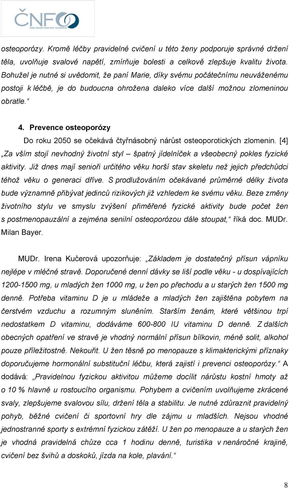 Prevence osteoporózy Do roku 2050 se očekává čtyřnásobný nárůst osteoporotických zlomenin. [4] Za vším stojí nevhodný životní styl špatný jídelníček a všeobecný pokles fyzické aktivity.