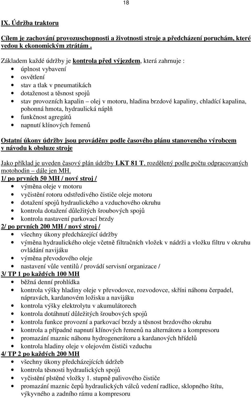 brzdové kapaliny, chladící kapalina, pohonná hmota, hydraulická náplň funkčnost agregátů napnutí klínových řemenů Ostatní úkony údržby jsou prováděny podle časového plánu stanoveného výrobcem v