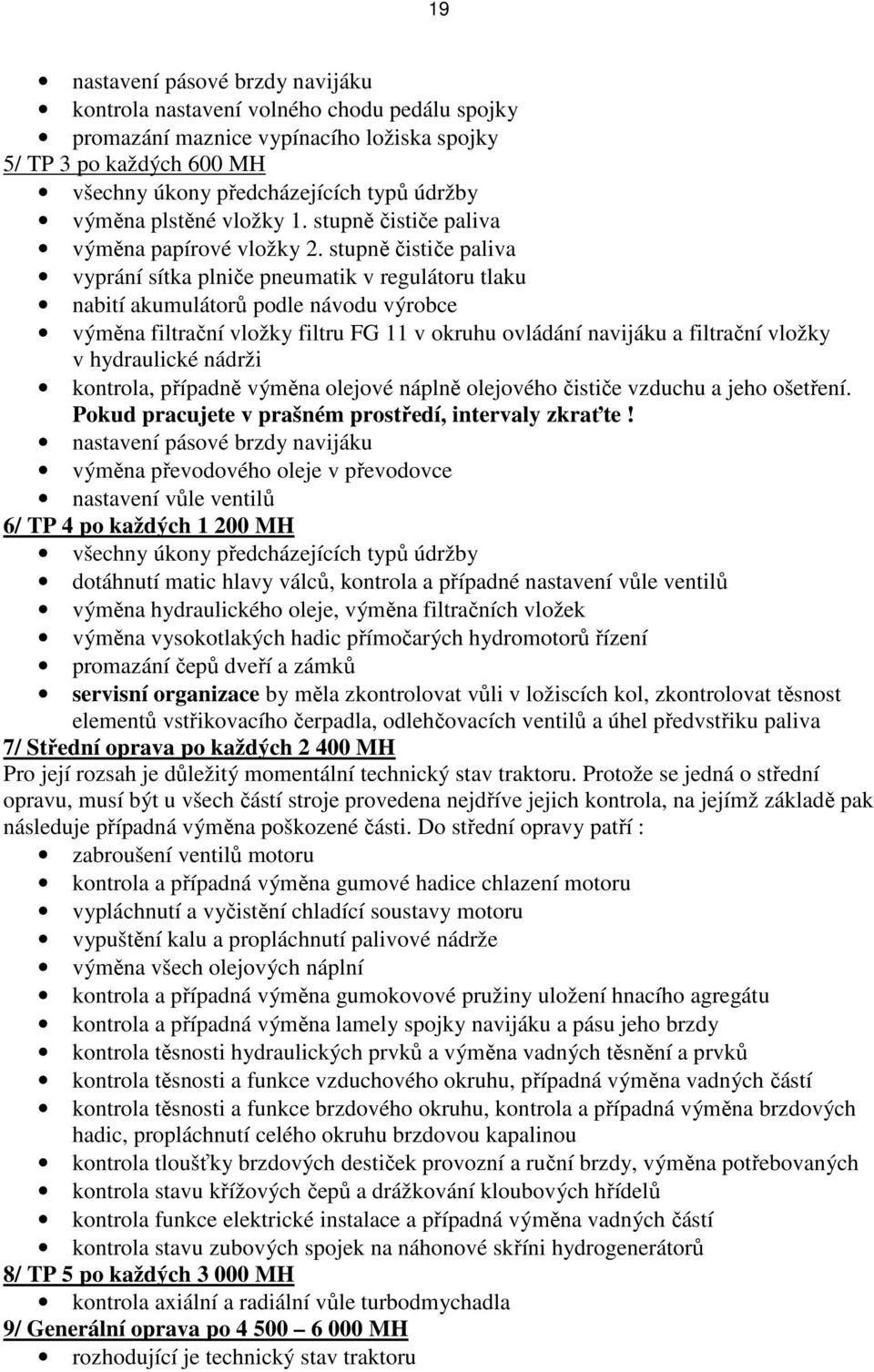 stupně čističe paliva vyprání sítka plniče pneumatik v regulátoru tlaku nabití akumulátorů podle návodu výrobce výměna filtrační vložky filtru FG 11 v okruhu ovládání navijáku a filtrační vložky v