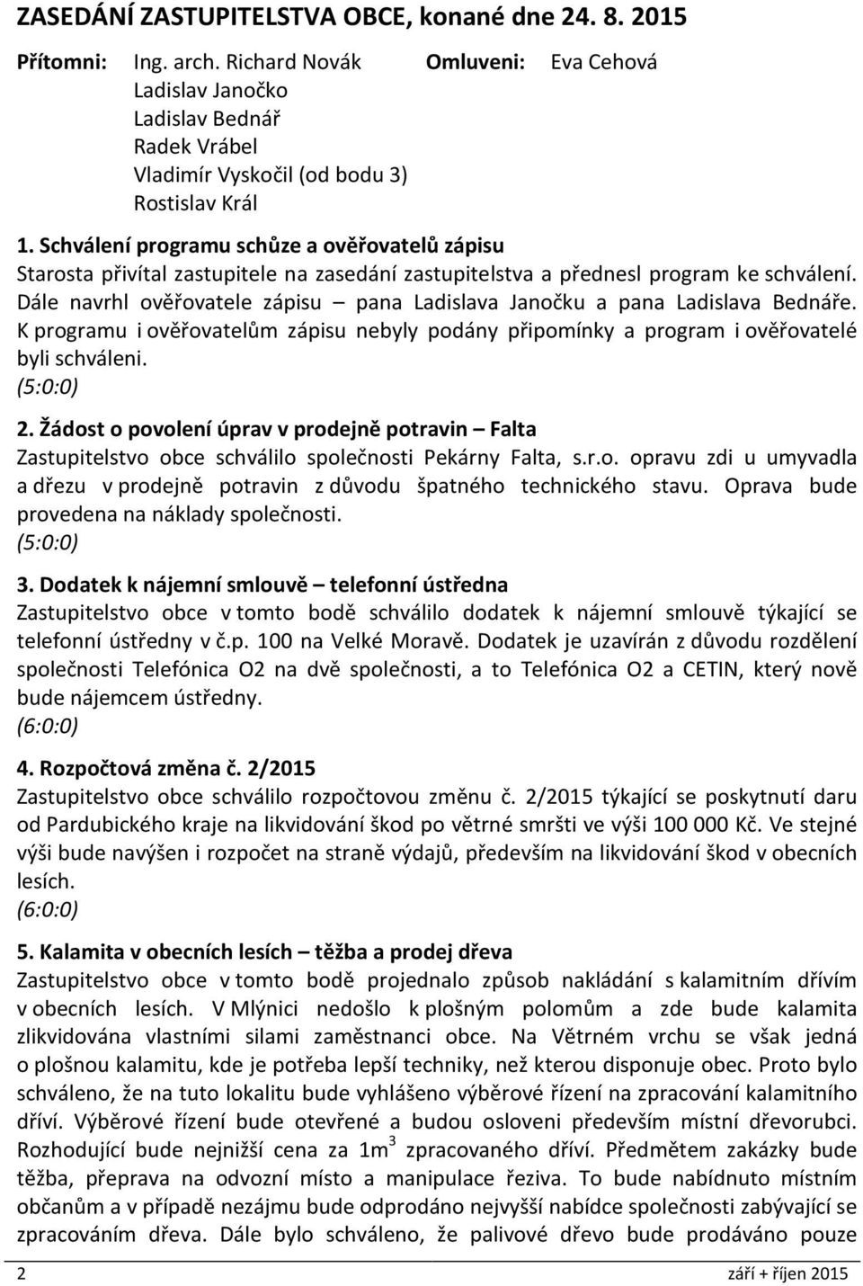 Schválení programu schůze a ověřovatelů zápisu Starosta přivítal zastupitele na zasedání zastupitelstva a přednesl program ke schválení.