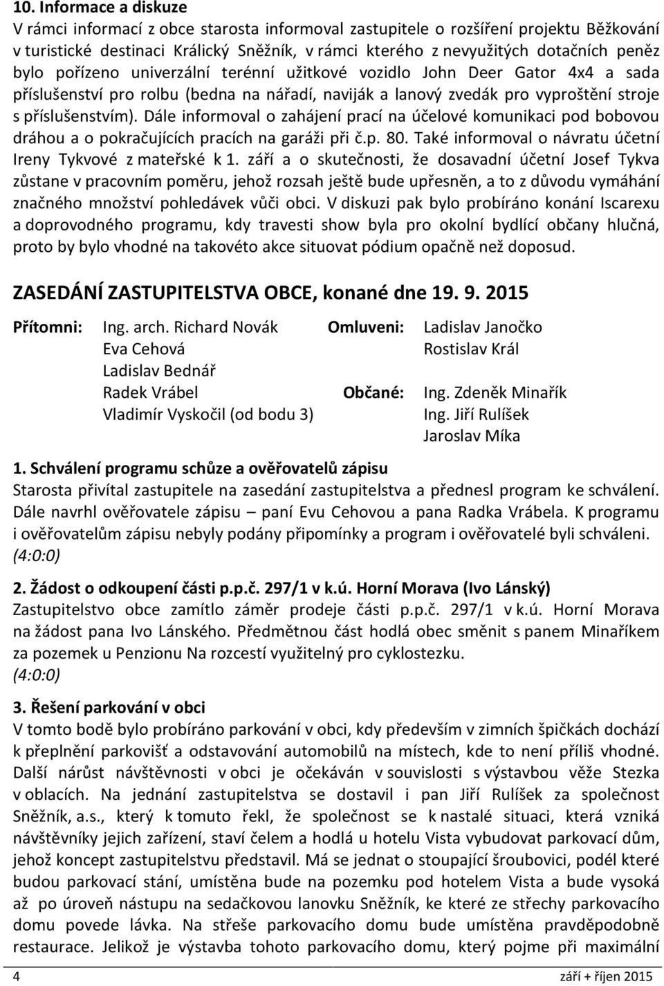 Dále informoval o zahájení prací na účelové komunikaci pod bobovou dráhou a o pokračujících pracích na garáži při č.p. 80. Také informoval o návratu účetní Ireny Tykvové z mateřské k 1.