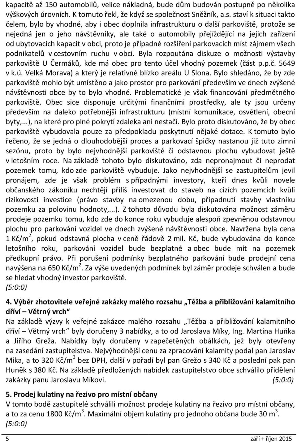 společnost Sněžník, a.s. staví k situaci takto čelem, bylo by vhodné, aby i obec doplnila infrastrukturu o další parkoviště, protože se nejedná jen o jeho návštěvníky, ale také o automobily