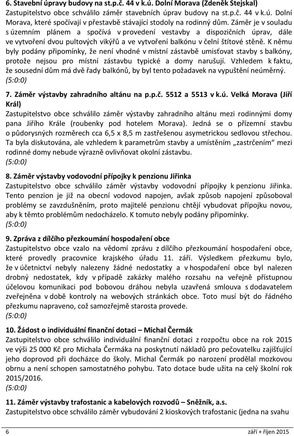 K němu byly podány připomínky, že není vhodné v místní zástavbě umisťovat stavby s balkóny, protože nejsou pro místní zástavbu typické a domy narušují.