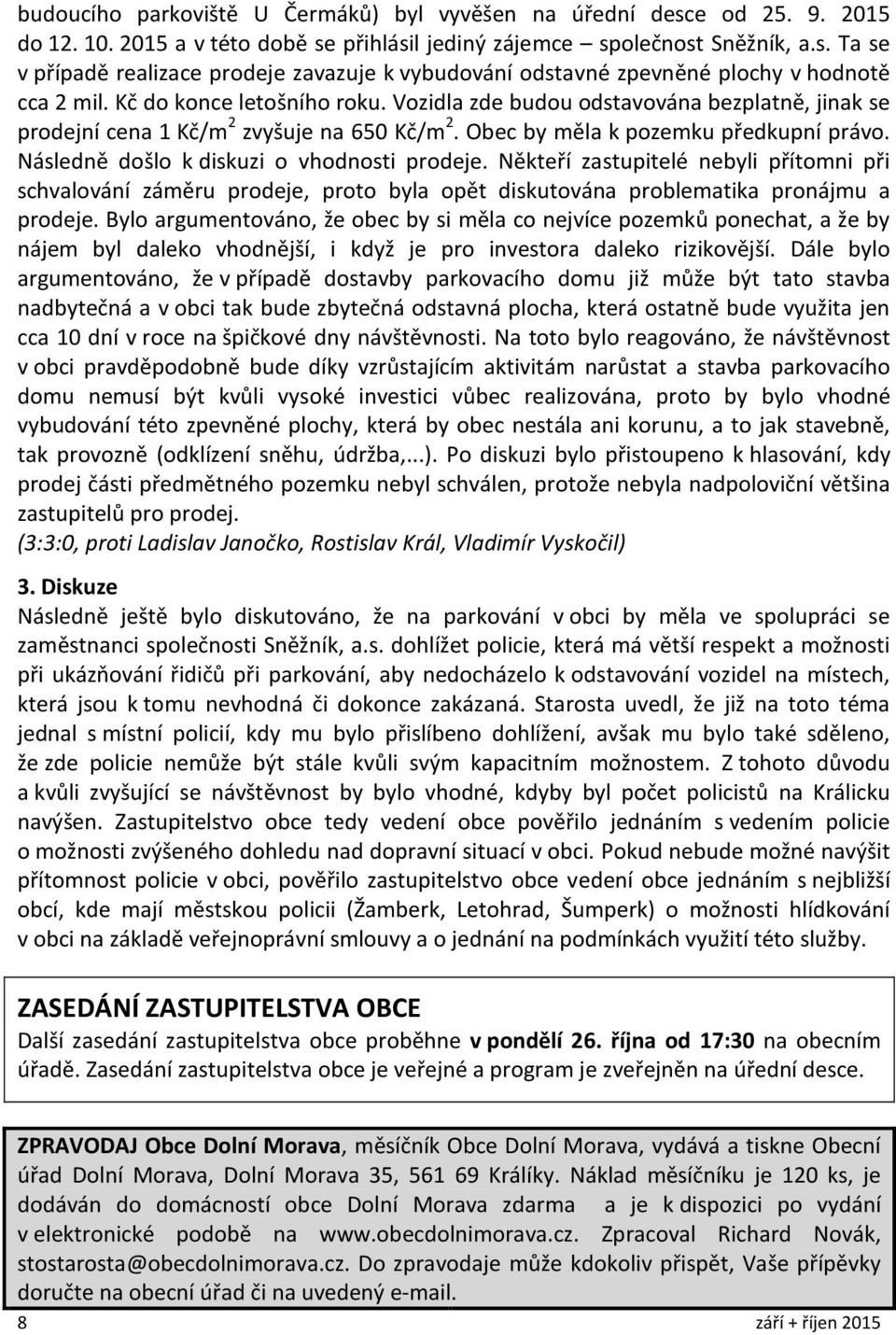 Následně došlo k diskuzi o vhodnosti prodeje. Někteří zastupitelé nebyli přítomni při schvalování záměru prodeje, proto byla opět diskutována problematika pronájmu a prodeje.