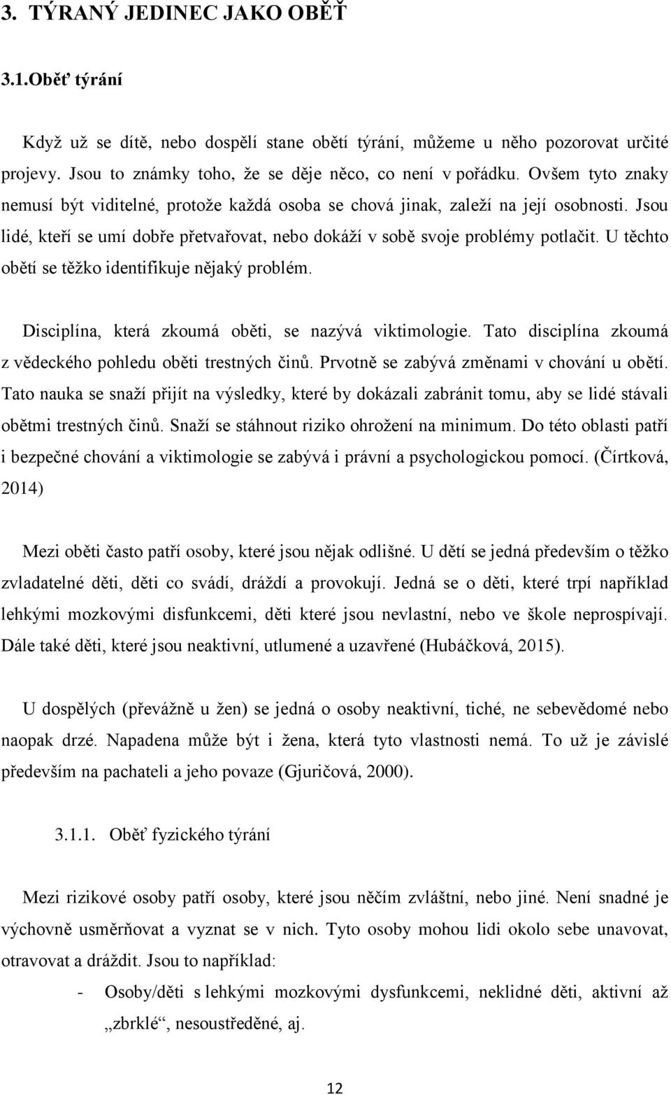 U těchto obětí se těžko identifikuje nějaký problém. Disciplína, která zkoumá oběti, se nazývá viktimologie. Tato disciplína zkoumá z vědeckého pohledu oběti trestných činů.