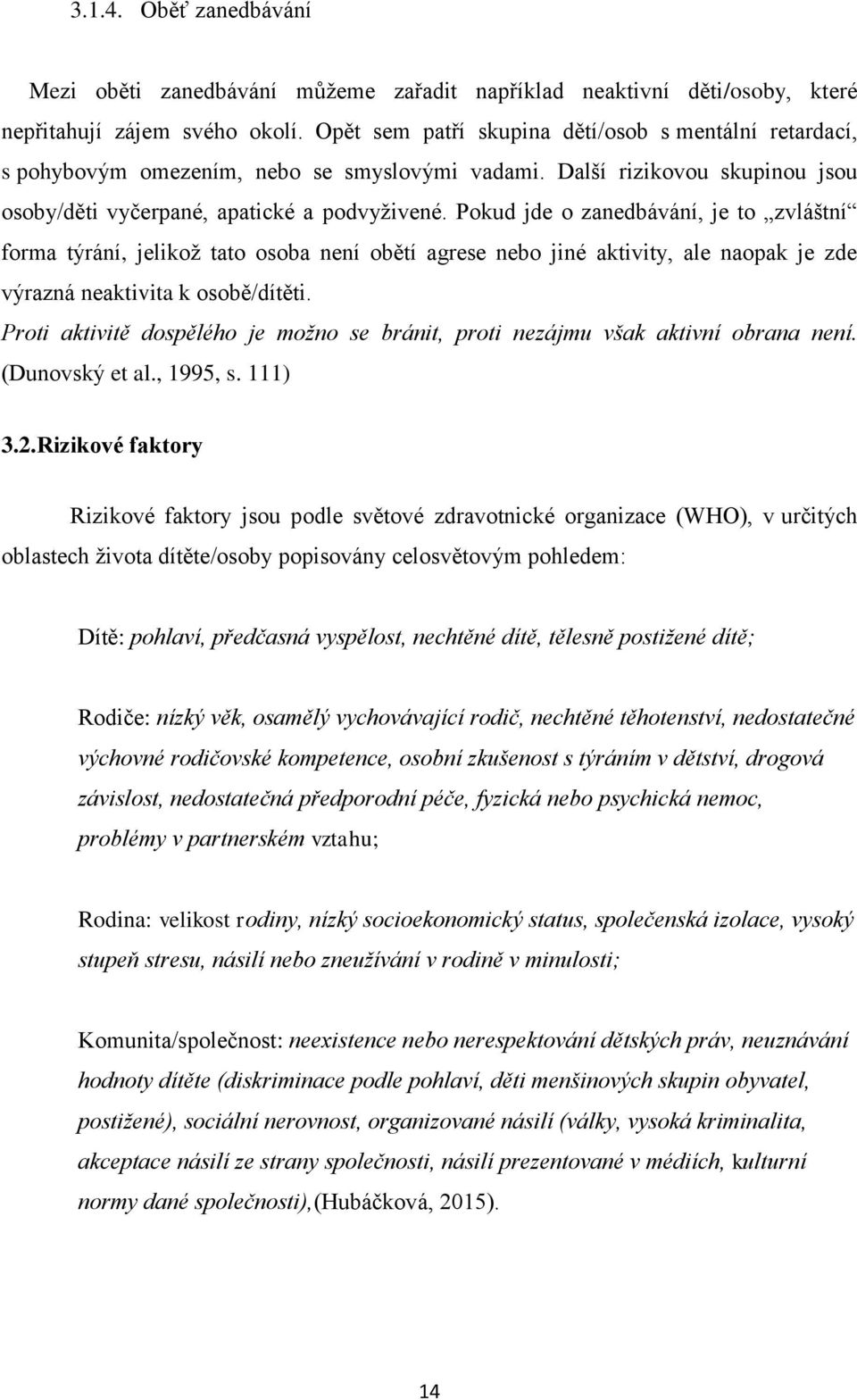 Pokud jde o zanedbávání, je to zvláštní forma týrání, jelikož tato osoba není obětí agrese nebo jiné aktivity, ale naopak je zde výrazná neaktivita k osobě/dítěti.