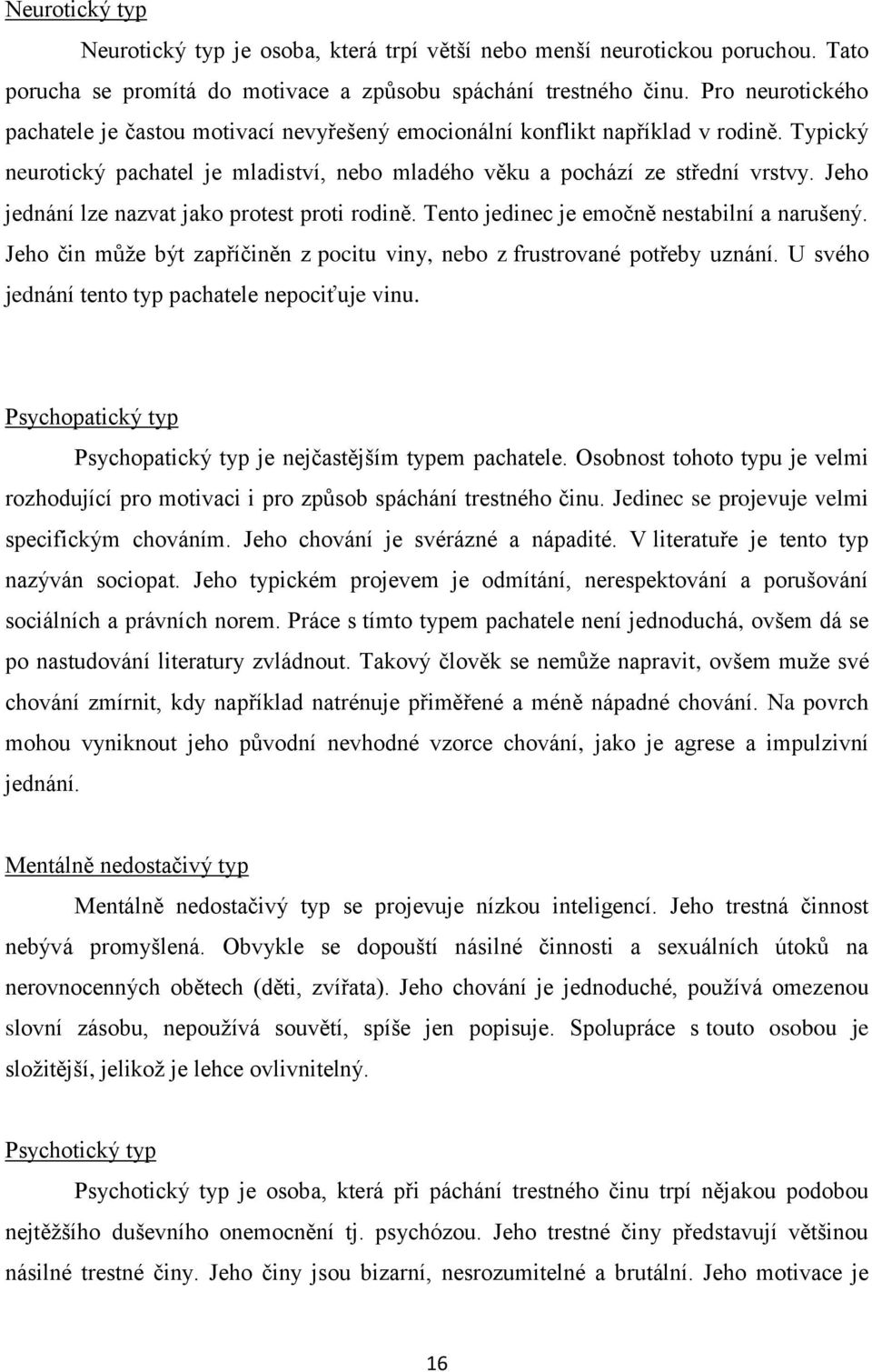 Jeho jednání lze nazvat jako protest proti rodině. Tento jedinec je emočně nestabilní a narušený. Jeho čin může být zapříčiněn z pocitu viny, nebo z frustrované potřeby uznání.