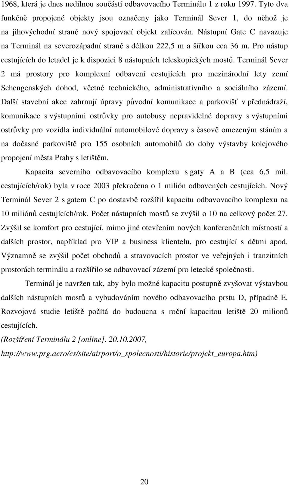 Nástupní Gate C navazuje na Terminál na severozápadní straně s délkou 222,5 m a šířkou cca 36 m. Pro nástup cestujících do letadel je k dispozici 8 nástupních teleskopických mostů.