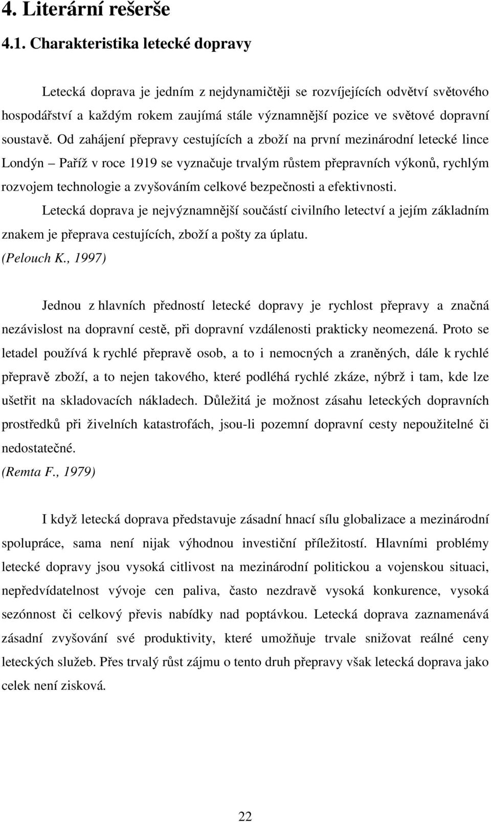 Od zahájení přepravy cestujících a zboží na první mezinárodní letecké lince Londýn Paříž v roce 1919 se vyznačuje trvalým růstem přepravních výkonů, rychlým rozvojem technologie a zvyšováním celkové