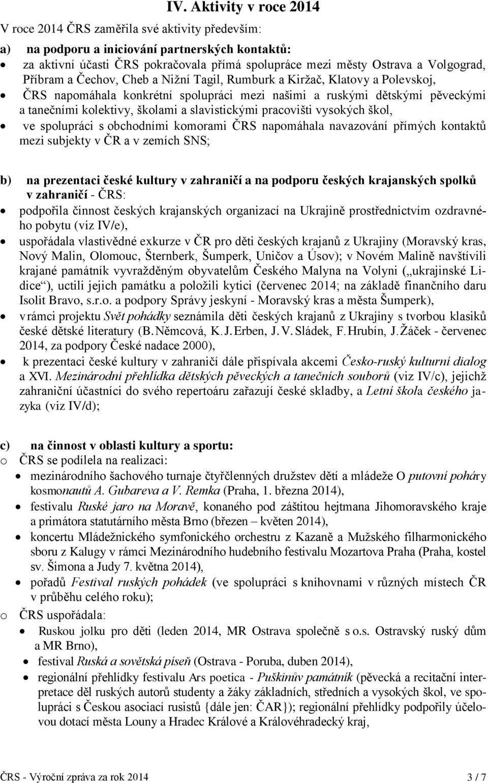 slavistickými pracovišti vysokých škol, ve spolupráci s obchodními komorami ČRS napomáhala navazování přímých kontaktů mezi subjekty v ČR a v zemích SNS; b) na prezentaci české kultury v zahraničí a