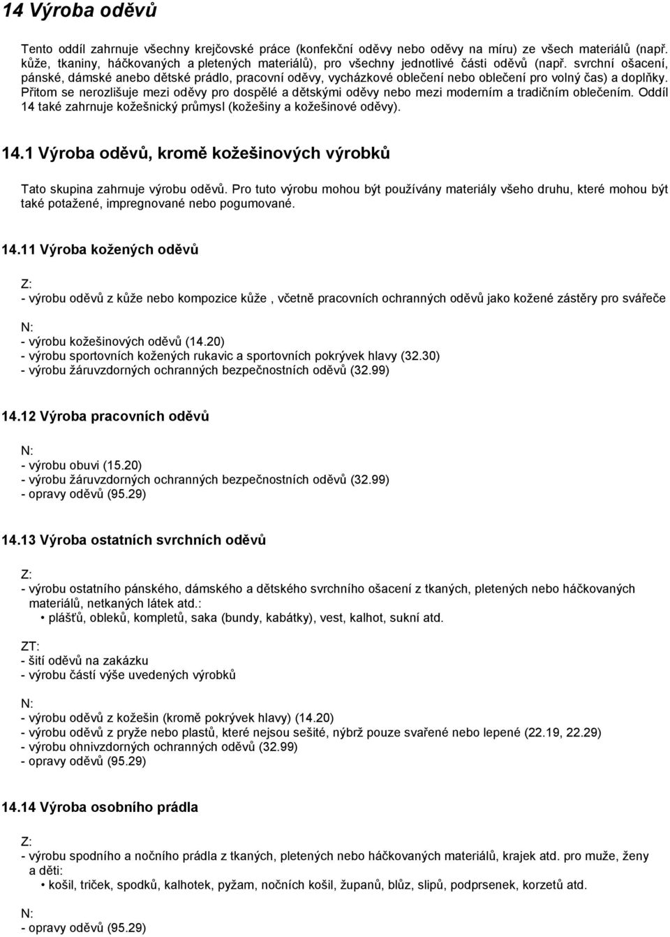 svrchní ošacení, pánské, dámské anebo dětské prádlo, pracovní oděvy, vycházkové oblečení nebo oblečení pro volný čas) a doplňky.