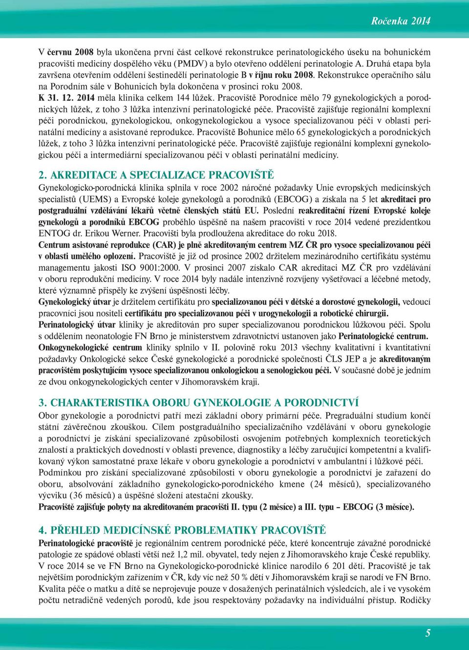 2014 měla klinika celkem 144 lůžek. Pracoviště Porodnice mělo 79 gynekologických a porod - nických lůžek, z toho 3 lůžka intenzivní perinatologické péče.