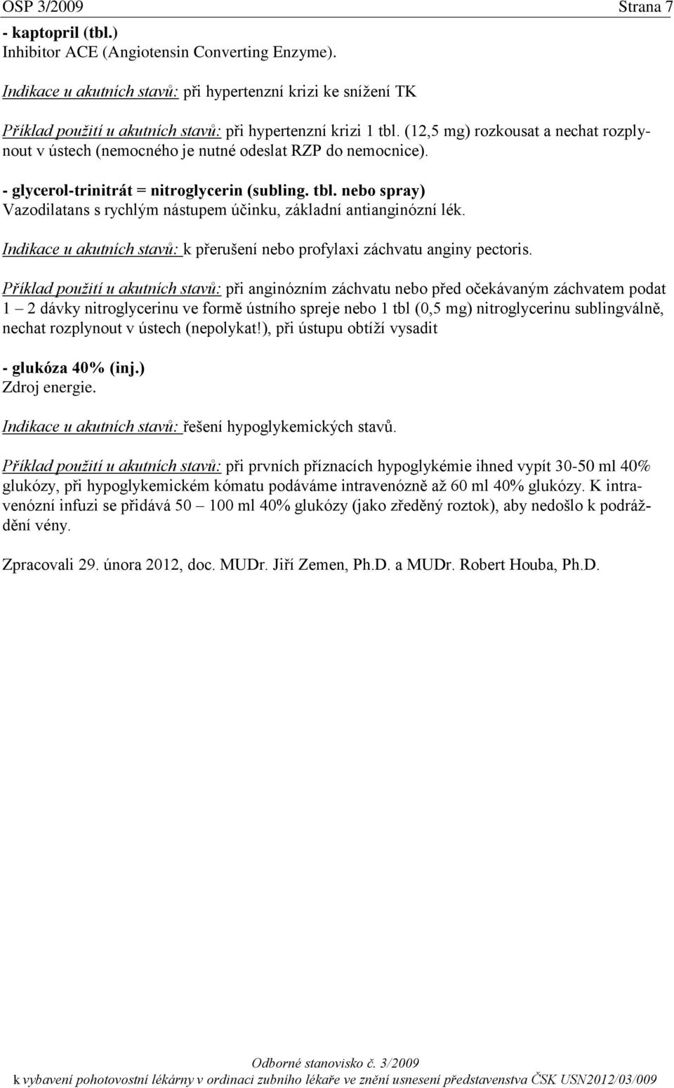 (12,5 mg) rozkousat a nechat rozplynout v ústech (nemocného je nutné odeslat RZP do nemocnice). - glycerol-trinitrát = nitroglycerin (subling. tbl.