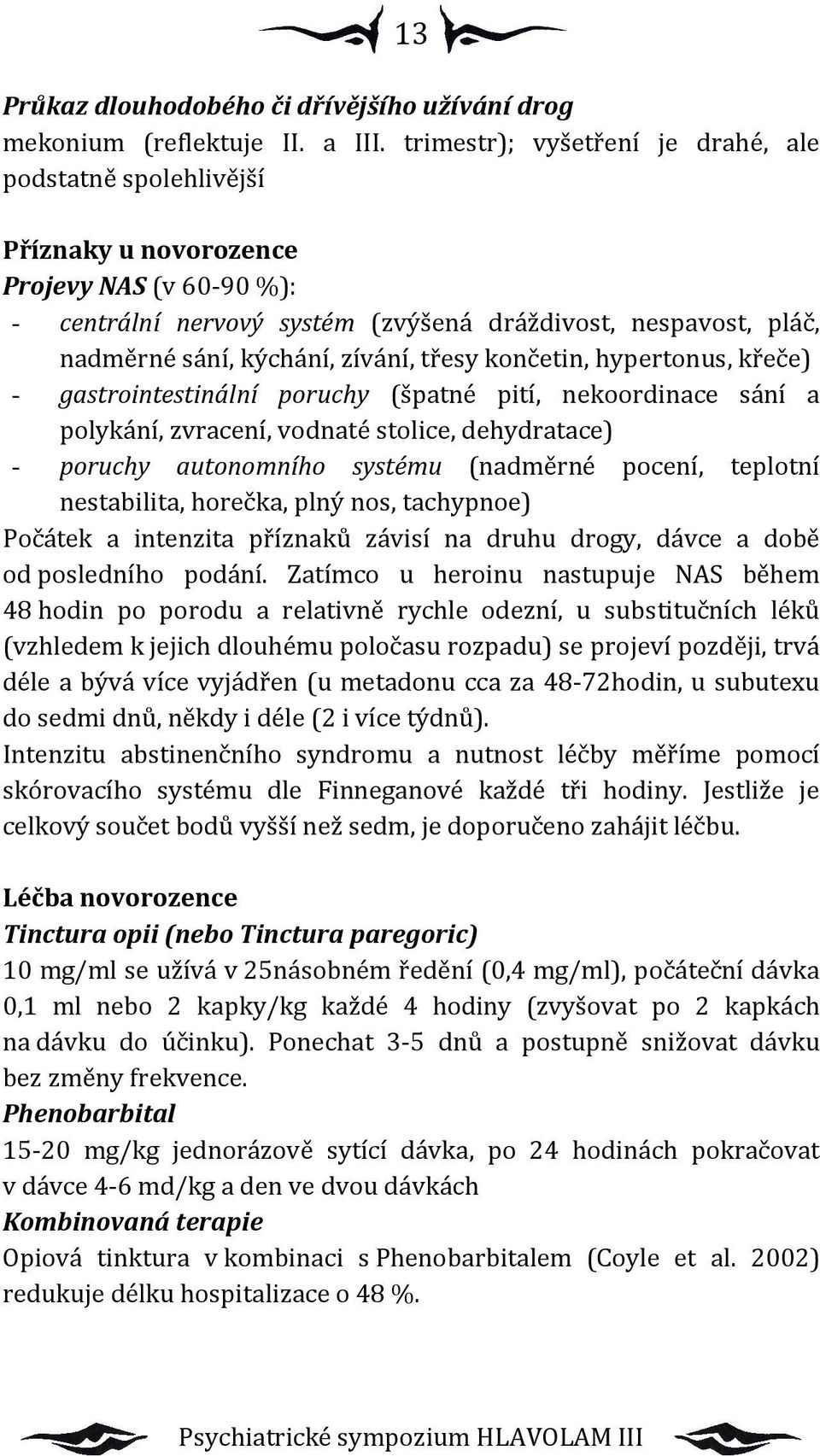 zívání, třesy končetin, hypertonus, křeče) - gastrointestinální poruchy (špatné pití, nekoordinace sání a polykání, zvracení, vodnaté stolice, dehydratace) - poruchy autonomního systému (nadměrné