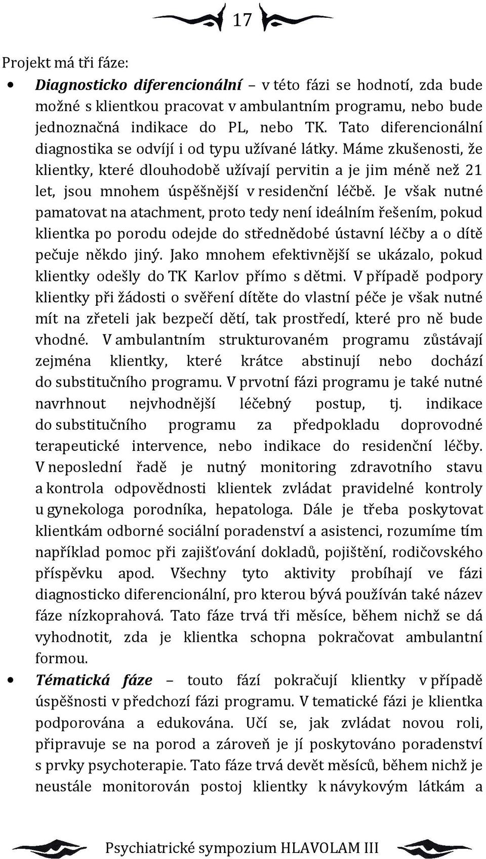 Je však nutné pamatovat na atachment, proto tedy není ideálním řešením, pokud klientka po porodu odejde do střednědobé ústavní léčby a o dítě pečuje někdo jiný.