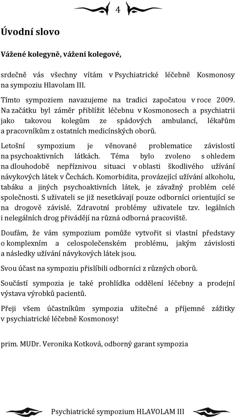 Letošní sympozium je věnované problematice závislostí na psychoaktivních látkách. Téma bylo zvoleno s ohledem na dlouhodobě nepříznivou situaci v oblasti škodlivého užívání návykových látek v Čechách.