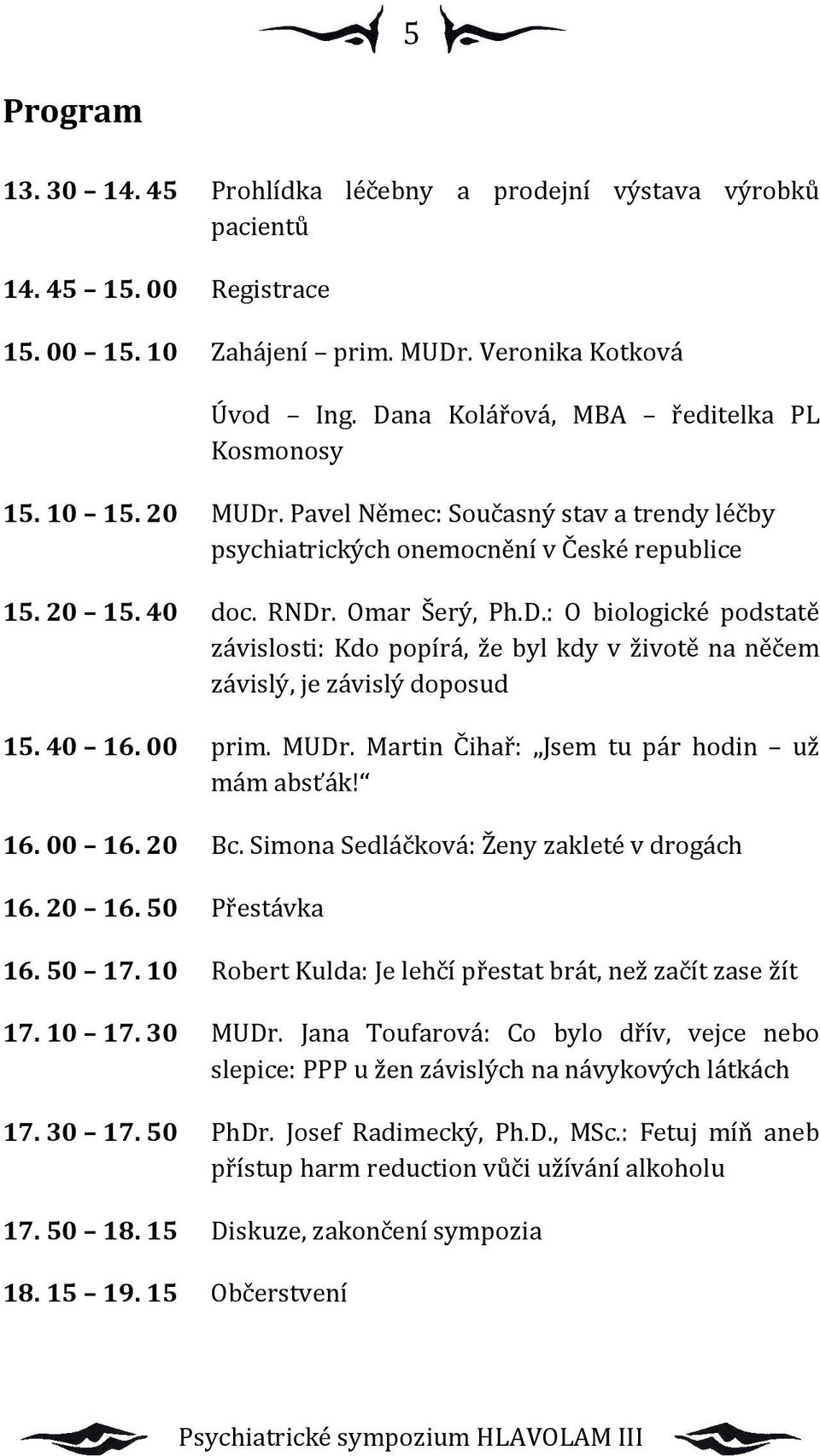 40 16. 00 prim. MUDr. Martin Čihař: Jsem tu pár hodin už mám absťák! 16. 00 16. 20 Bc. Simona Sedláčková: Ženy zakleté v drogách 16. 20 16. 50 Přestávka 16. 50 17.