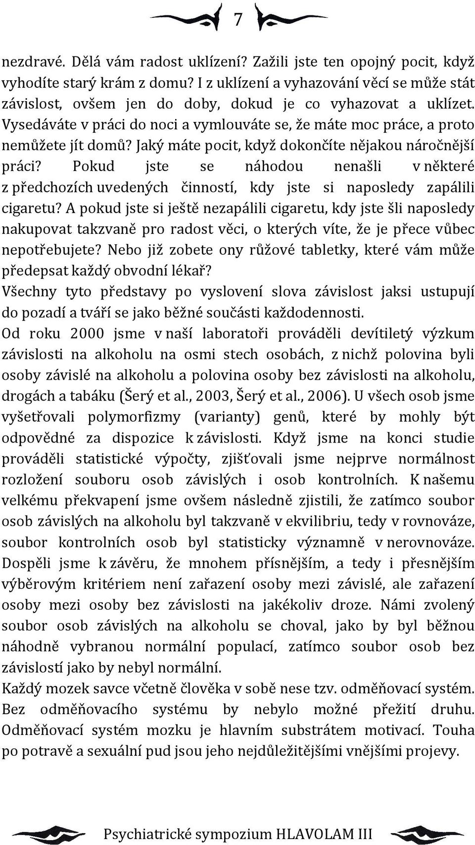 Jaký máte pocit, když dokončíte nějakou náročnější práci? Pokud jste se náhodou nenašli v některé z předchozích uvedených činností, kdy jste si naposledy zapálili cigaretu?