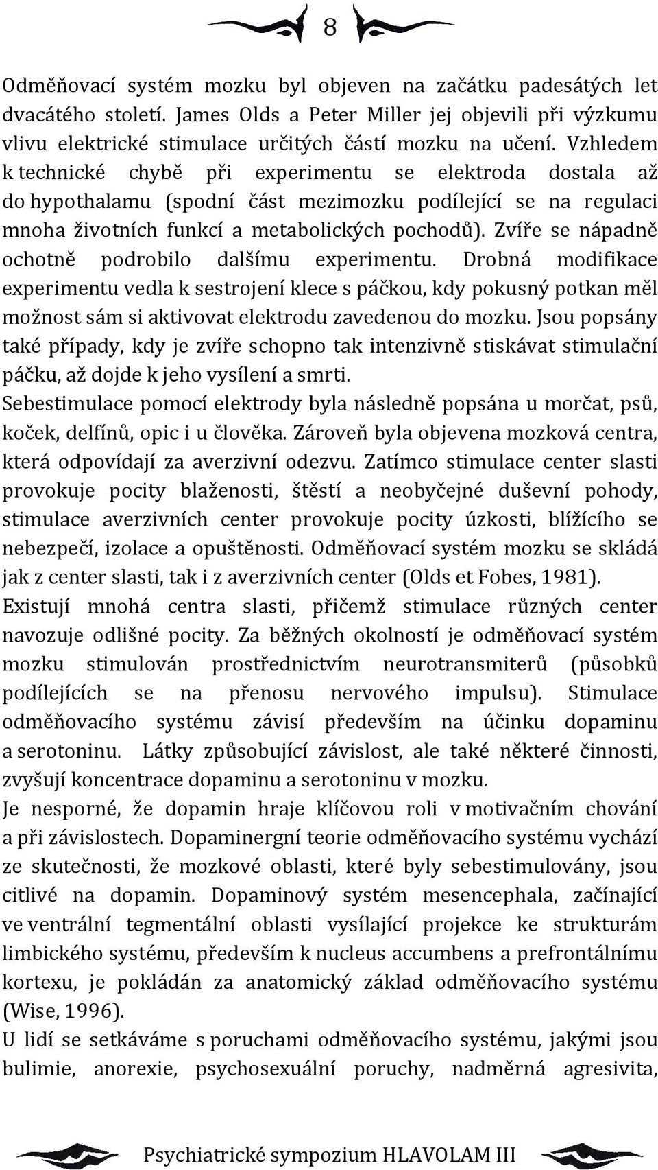 Zvíře se nápadně ochotně podrobilo dalšímu experimentu. Drobná modifikace experimentu vedla k sestrojení klece s páčkou, kdy pokusný potkan měl možnost sám si aktivovat elektrodu zavedenou do mozku.