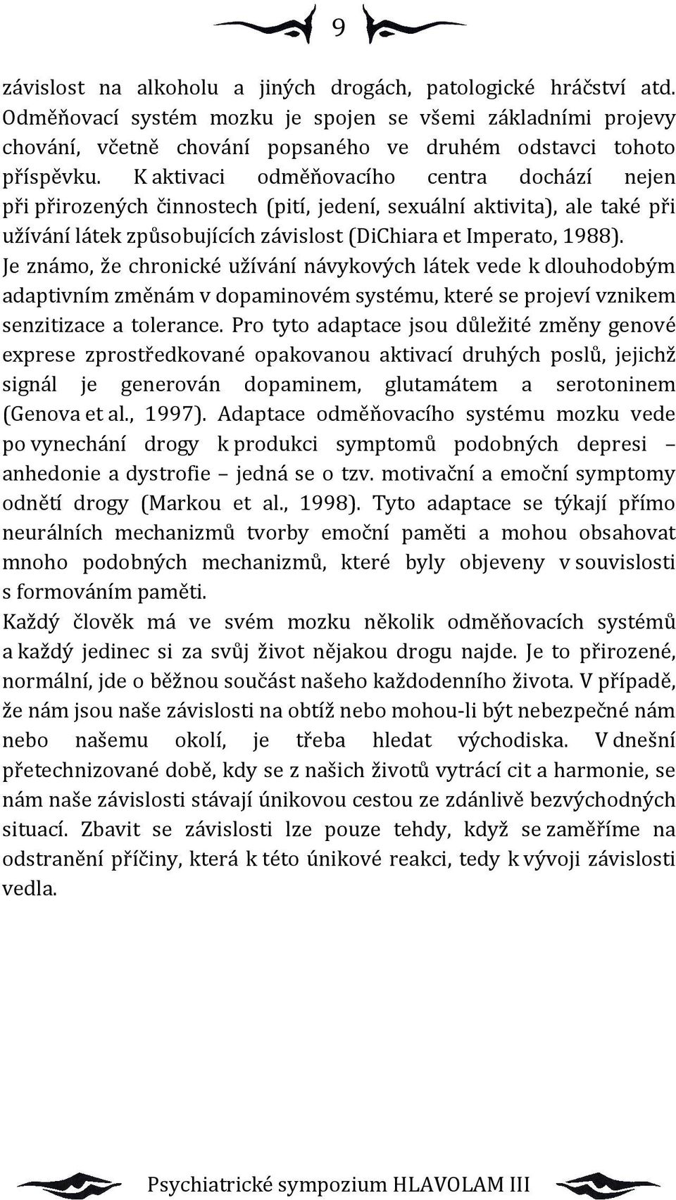 Je známo, že chronické užívání návykových látek vede k dlouhodobým adaptivním změnám v dopaminovém systému, které se projeví vznikem senzitizace a tolerance.