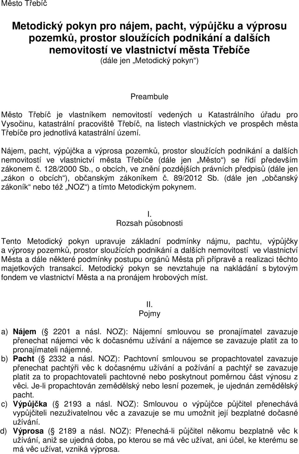 Nájem, pacht, výpůjčka a výprosa pozemků, prostor sloužících podnikání a dalších nemovitostí ve vlastnictví města Třebíče (dále jen Město ) se řídí především zákonem č. 128/2000 Sb.