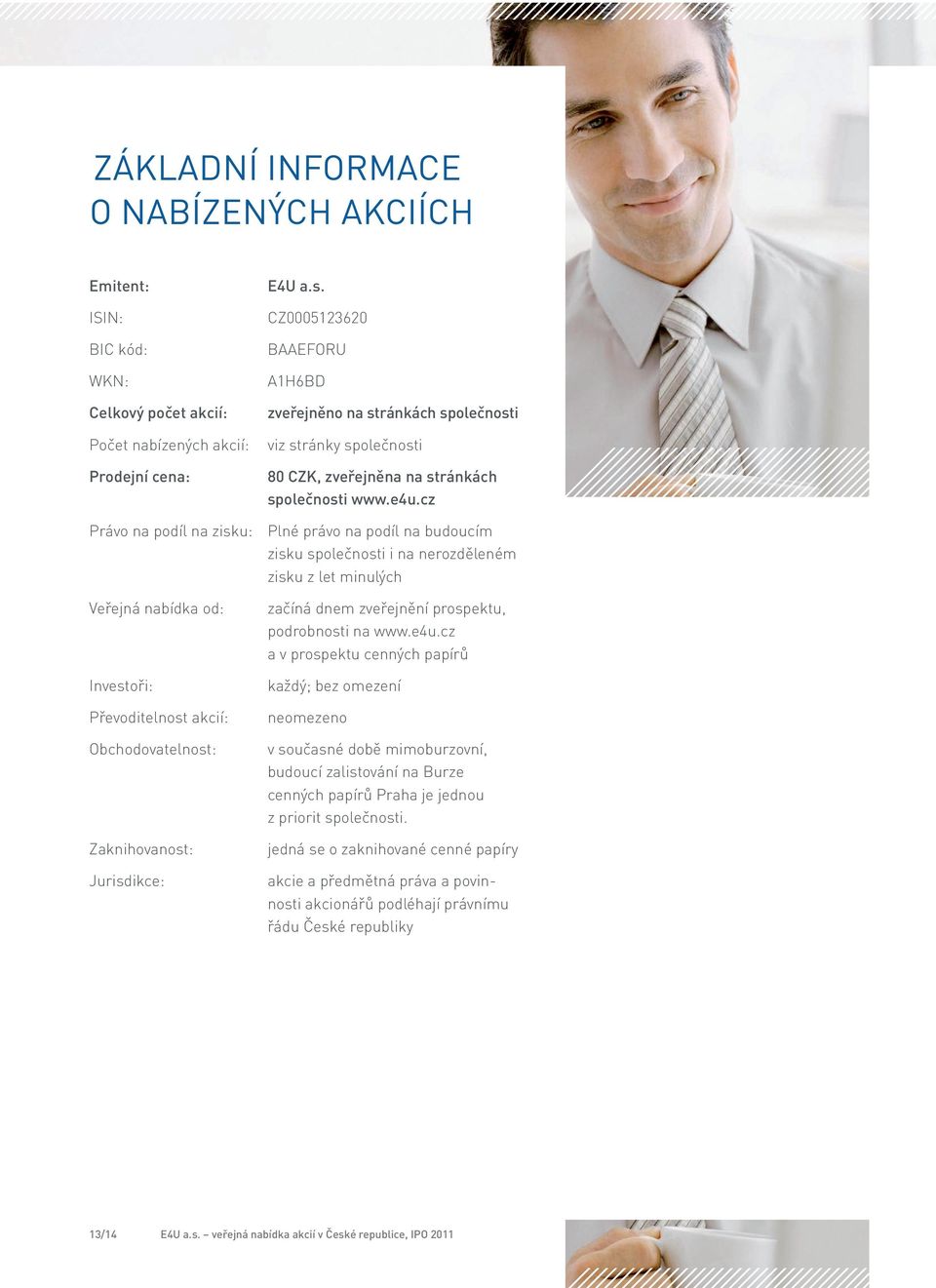 cz Právo na podíl na zisku: Plné právo na podíl na budoucím zisku společnosti i na nerozděleném zisku z let minulých Veřejná nabídka od: Investoři: Převoditelnost akcií: Obchodovatelnost: