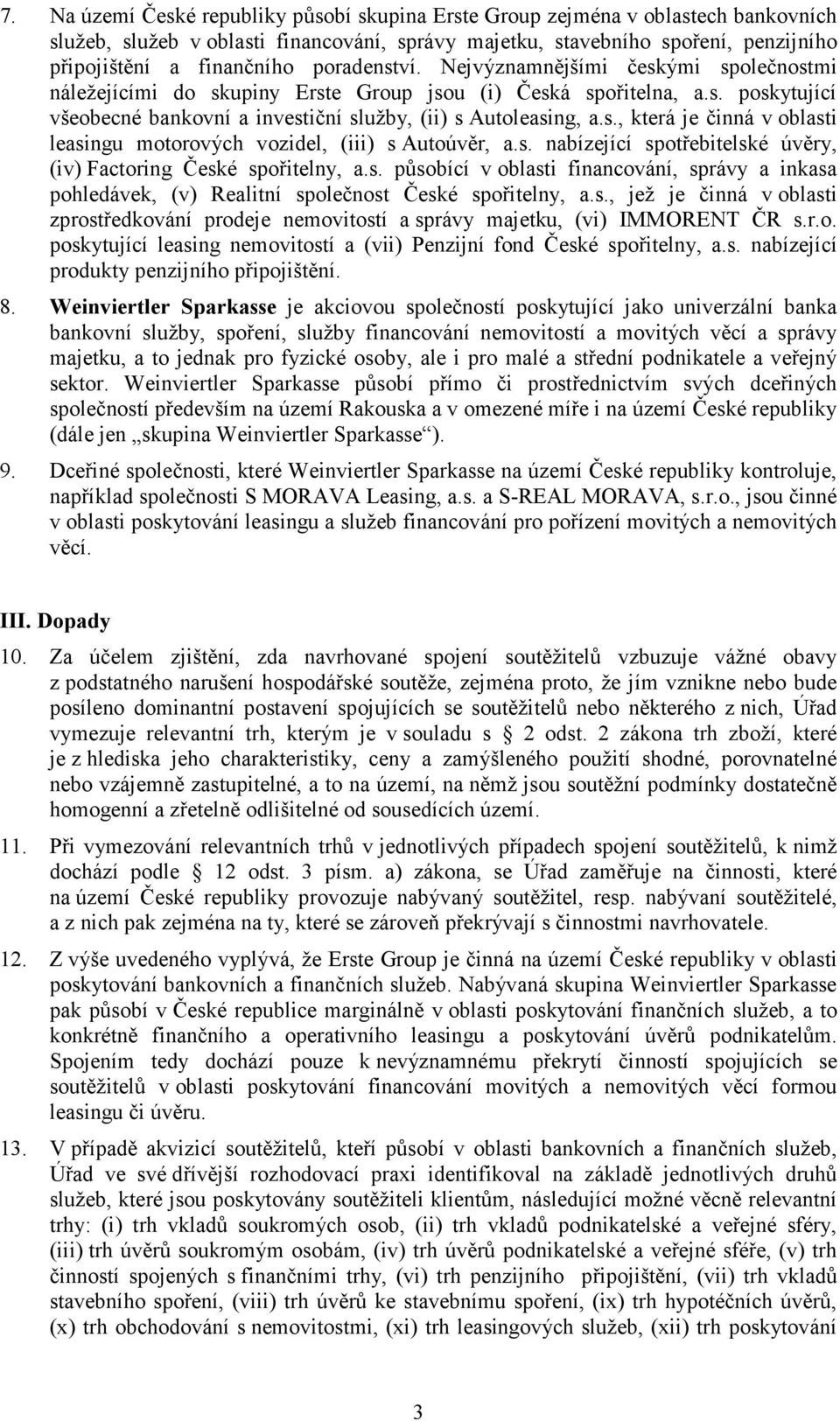 s. nabízející spotřebitelské úvěry, (iv) Factoring České spořitelny, a.s. působící v oblasti financování, správy a inkasa pohledávek, (v) Realitní společnost České spořitelny, a.s., jež je činná v oblasti zprostředkování prodeje nemovitostí a správy majetku, (vi) IMMORENT ČR s.