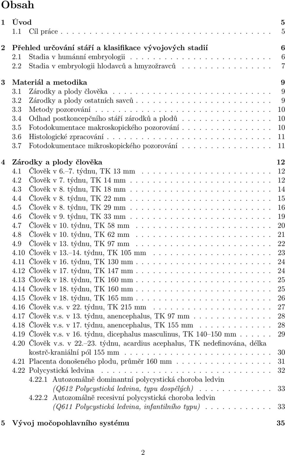 .. 11 3.7 Fotodokumentacemikroskopickéhopozorování... 11 4 Zárodky a plody člověka 12 4.1 Člověkv6. 7.týdnu,TK13mm... 12 4.2 Člověkv7.týdnu,TK14mm... 12 4.3 Člověkv8.týdnu,TK18mm... 14 4.4 Člověkv8.