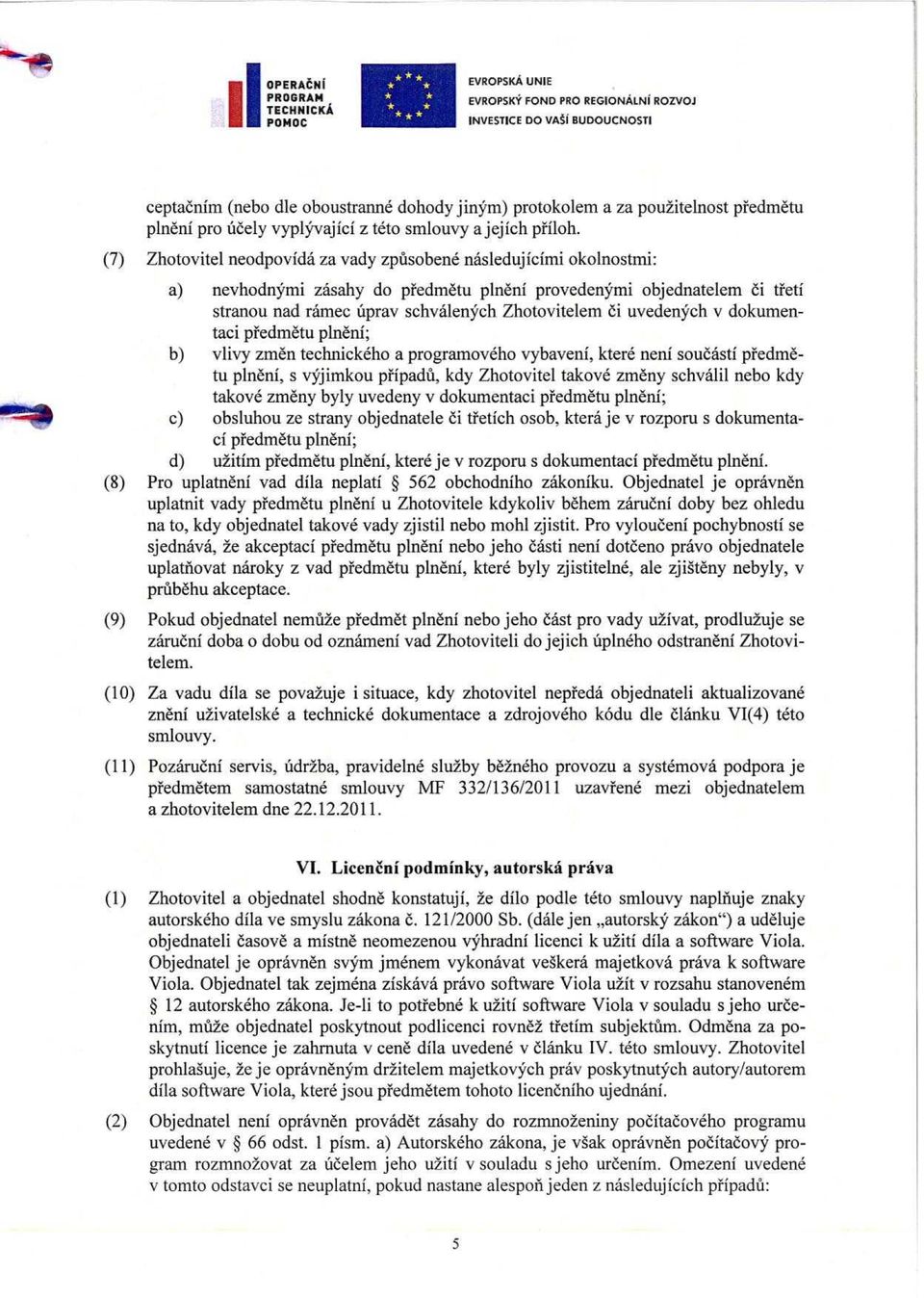 uvedenych v dokumentaci pfedmetu plneni; b) vlivy zmen technickeho a programoveho vybaveni, ktere neni soucasti pfedmetu plneni, s vyjimkou pripadu, kdy Zhotovitel takove zmeny schvalil nebo kdy