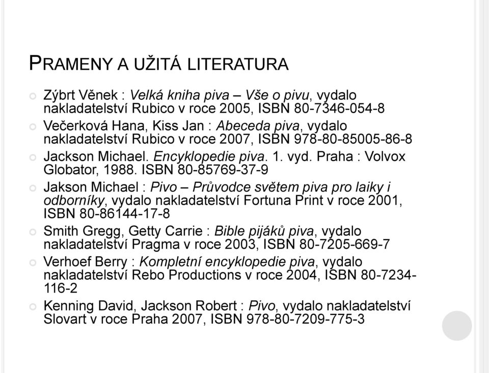 ISBN 80-85769-37-9 Jakson Michael : Pivo Průvodce světem piva pro laiky i odborníky, vydalo nakladatelství Fortuna Print v roce 2001, ISBN 80-86144-17-8 Smith Gregg, Getty Carrie : Bible pijáků piva,