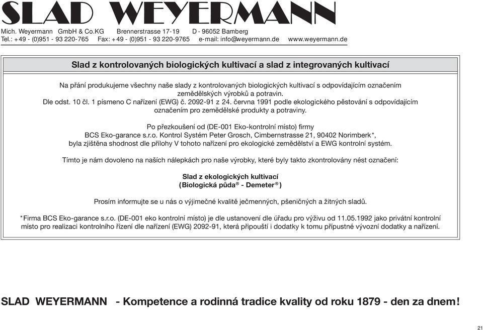 Po přezkoušení od (DE-001 Eko-kontrolní místo) firmy BCS Eko-garance s.r.o. Kontrol Systém Peter Grosch, Cimbernstrasse 21, 90402 Norimberk*, byla zjištěna shodnost dle přílohy V tohoto nařízení pro ekologické zemědělství a EWG kontrolní systém.