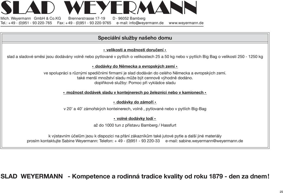 doplňkové služby: Pomoc při vykládce sladu možnost dodávek sladu v kontejnerech po železnici nebo v kamionech dodávky do zámoří v 20 a 40 zámořských konteinerech, volně, pytlované nebo v pytlích