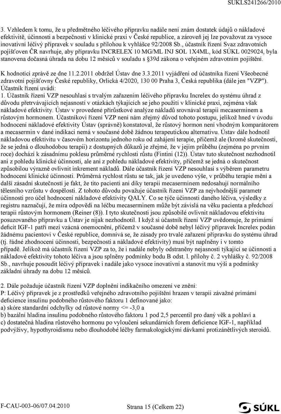 , účastník řízení Svaz zdravotních pojišťoven ČR navrhuje, aby přípravku INCRELEX 10 MG/ML INJ SOL 1X4ML, kód SÚKL 0029024, byla stanovena dočasná úhrada na dobu 12 měsíců v souladu s 39d zákona o