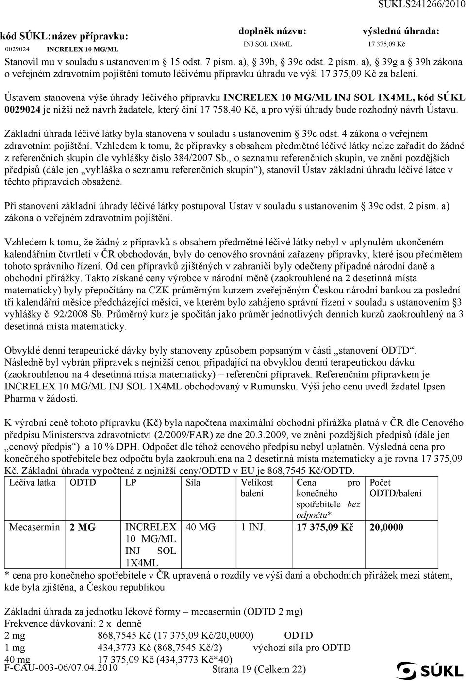 Ústavem stanovená výše úhrady léčivého přípravku INCRELEX 10 MG/ML INJ SOL 1X4ML, kód SÚKL 0029024 je nižší než návrh žadatele, který činí 17 758,40 Kč, a pro výši úhrady bude rozhodný návrh Ústavu.