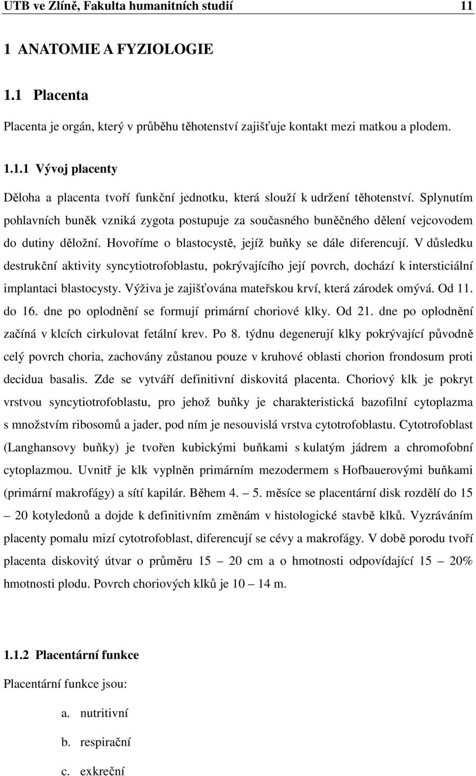 V důsledku destrukční aktivity syncytiotrofoblastu, pokrývajícího její povrch, dochází k intersticiální implantaci blastocysty. Výživa je zajišťována mateřskou krví, která zárodek omývá. Od 11. do 16.