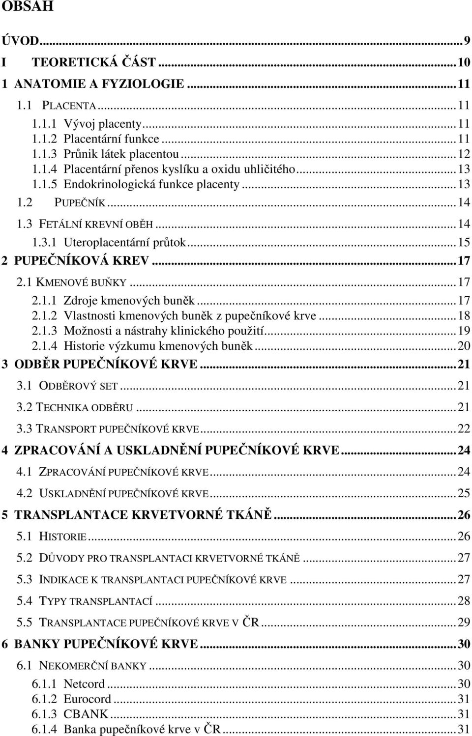 ..17 2.1.2 Vlastnosti kmenových buněk z pupečníkové krve...18 2.1.3 Možnosti a nástrahy klinického použití...19 2.1.4 Historie výzkumu kmenových buněk...20 3 ODBĚR PUPEČNÍKOVÉ KRVE...21 3.