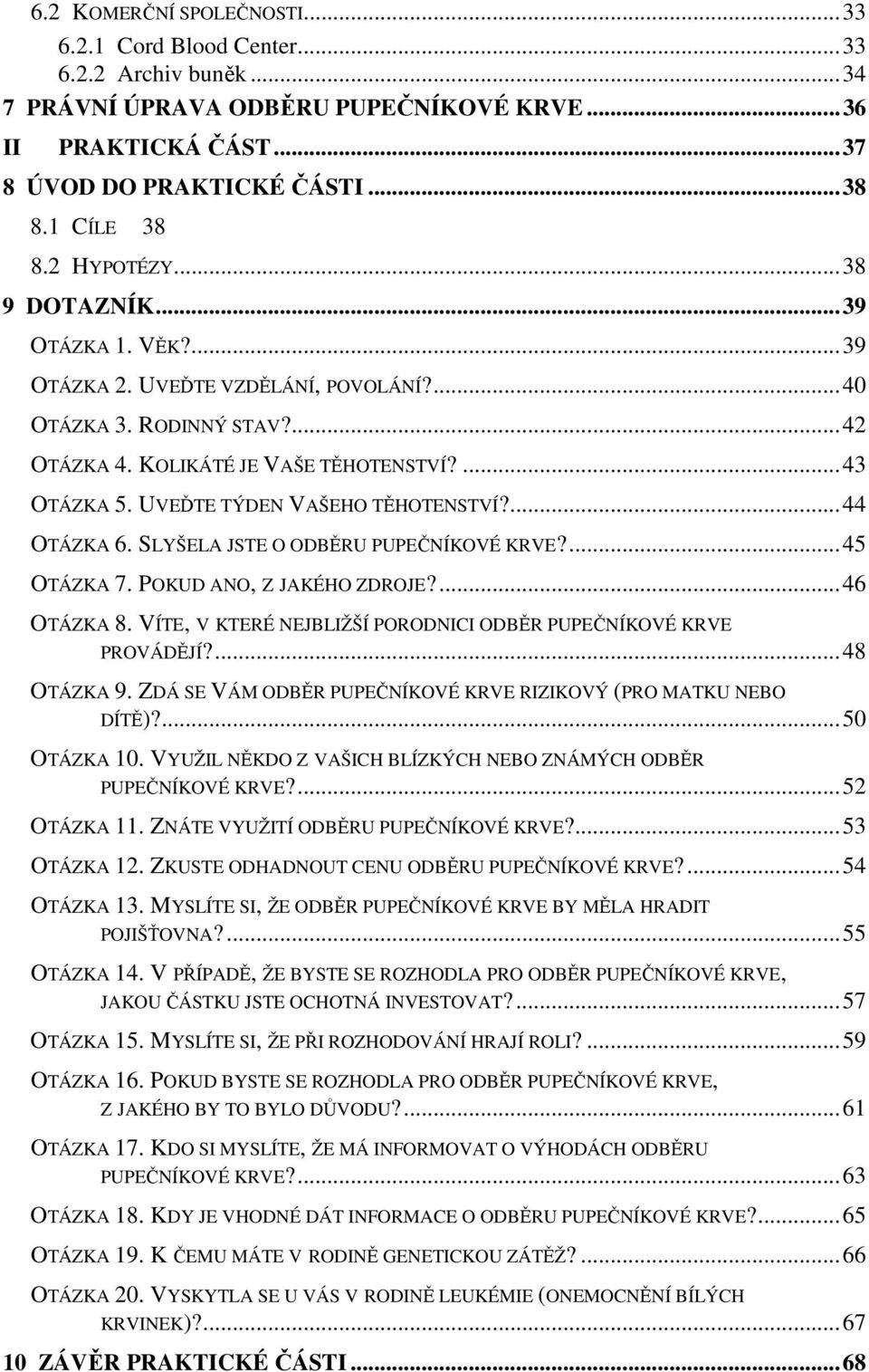 UVEĎTE TÝDEN VAŠEHO TĚHOTENSTVÍ?...44 OTÁZKA 6. SLYŠELA JSTE O ODBĚRU PUPEČNÍKOVÉ KRVE?...45 OTÁZKA 7. POKUD ANO, Z JAKÉHO ZDROJE?...46 OTÁZKA 8.