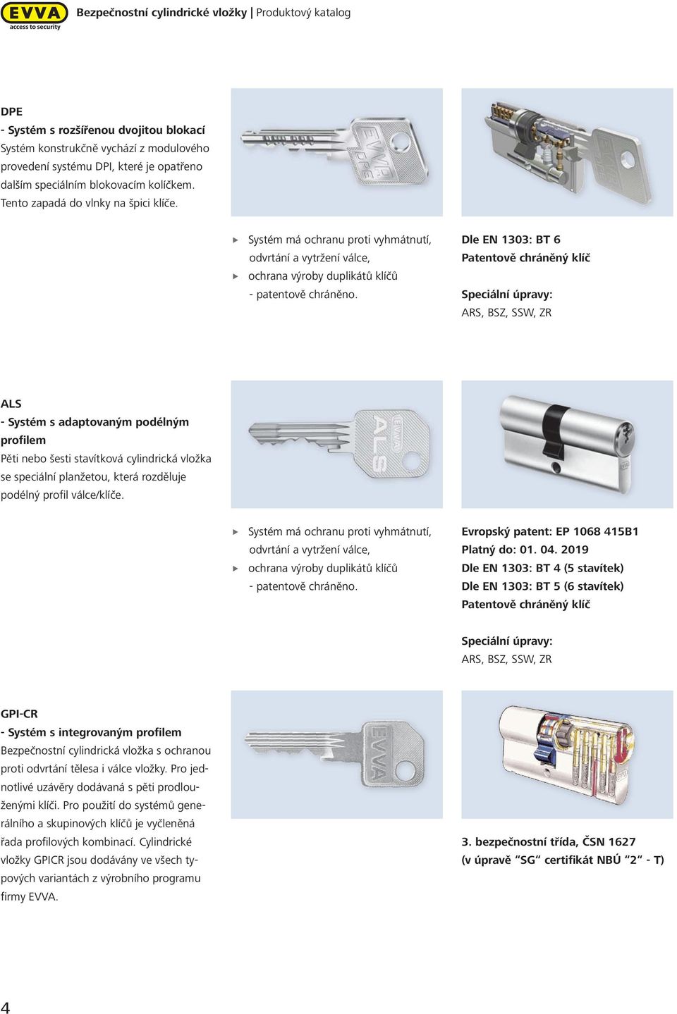 Dle EN 33: BT 6 Patentově chráněný klíč Speciální úpravy: ARS, BSZ, SSW, ZR ALS Systém s adaptovaným podélným profilem Pěti nebo šesti stavítková cylindrická vložka se speciální planžetou, která