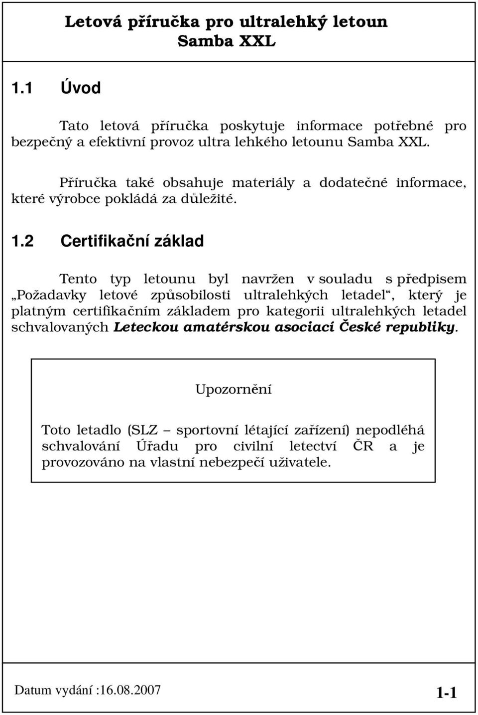 2 Certifikační základ Tento typ letounu byl navržen v souladu s předpisem Požadavky letové způsobilosti ultralehkých letadel, který je platným certifikačním